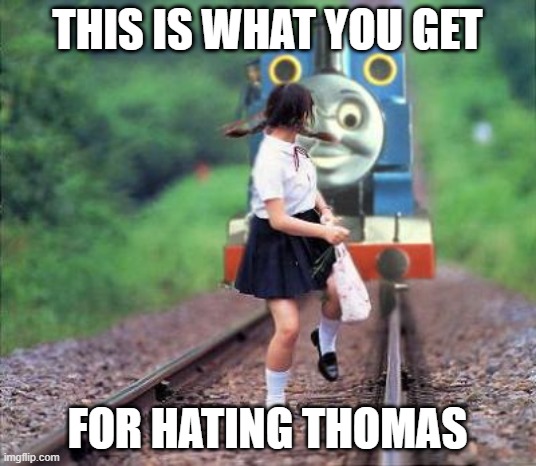 Thomas | THIS IS WHAT YOU GET; FOR HATING THOMAS | image tagged in thomas | made w/ Imgflip meme maker