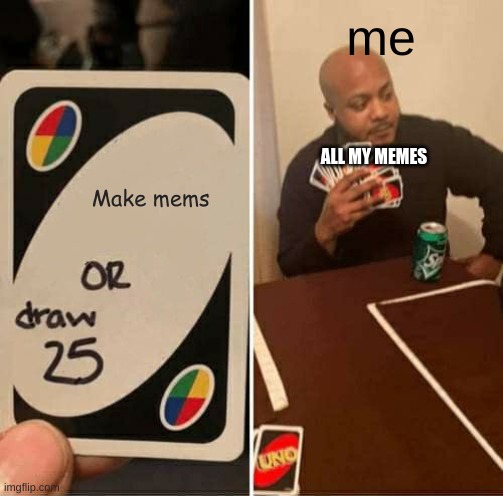 UNO Draw 25 Cards | me; ALL MY MEMES; Make mems | image tagged in memes,uno draw 25 cards | made w/ Imgflip meme maker