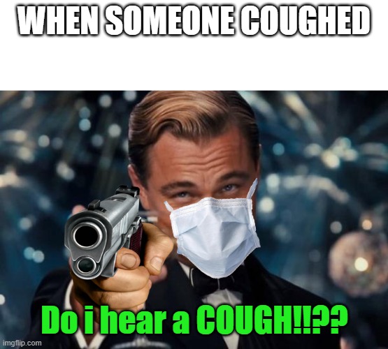 cough will be blown into pieces | WHEN SOMEONE COUGHED; Do i hear a COUGH!!?? | image tagged in memes,leonardo dicaprio cheers | made w/ Imgflip meme maker