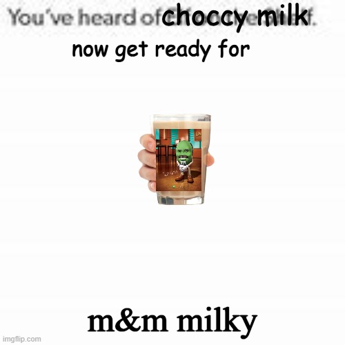 m&m's new chocolate and its a drink | m&m milky | image tagged in you have heard of choccy milk | made w/ Imgflip meme maker