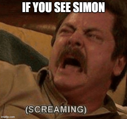 IF YOU SEE SIMON | image tagged in screaming | made w/ Imgflip meme maker