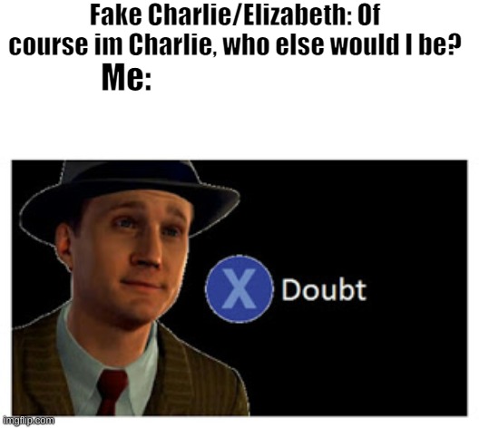 me reading fourth closet | Fake Charlie/Elizabeth: Of course im Charlie, who else would I be? Me: | image tagged in press x to doubt with space | made w/ Imgflip meme maker