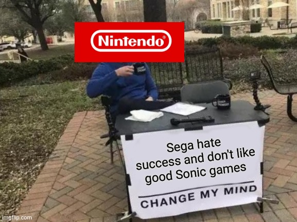 Sega doesn't like Success | Sega hate success and don't like good Sonic games | image tagged in memes,change my mind,sega | made w/ Imgflip meme maker