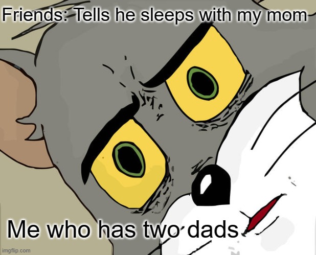 ??? | Friends: Tells he sleeps with my mom; Me who has two dads | image tagged in memes,unsettled tom | made w/ Imgflip meme maker
