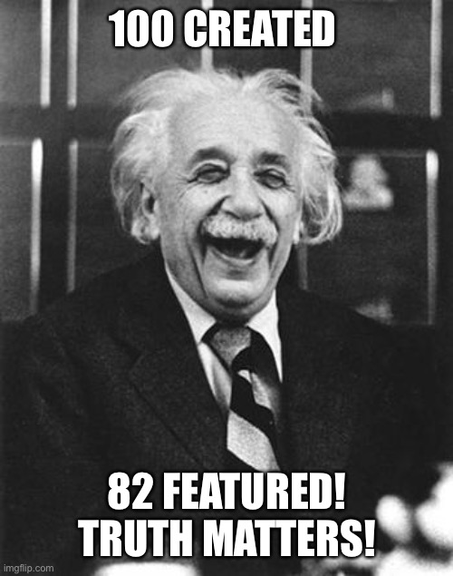 Einstein laugh | 100 CREATED; 82 FEATURED! TRUTH MATTERS! | image tagged in einstein laugh | made w/ Imgflip meme maker