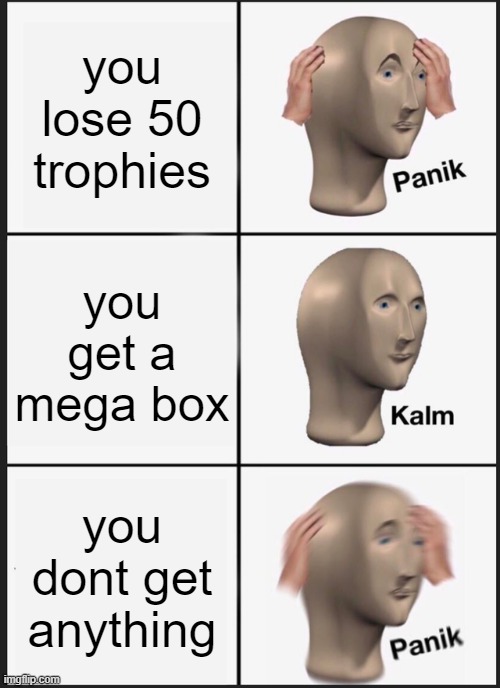 Panik Kalm Panik | you lose 50 trophies; you get a mega box; you dont get anything | image tagged in memes,panik kalm panik | made w/ Imgflip meme maker