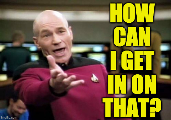 Picard Wtf Meme | HOW
CAN
I GET
IN ON
THAT? | image tagged in memes,picard wtf | made w/ Imgflip meme maker