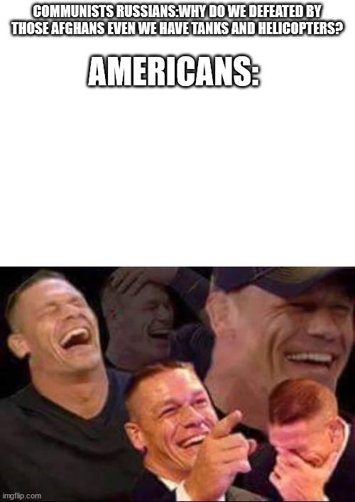 SNeaky 100. | COMMUNISTS RUSSIANS:WHY DO WE DEFEATED BY THOSE AFGHANS EVEN WE HAVE TANKS AND HELICOPTERS? AMERICANS: | image tagged in blank white template,john cena laughing | made w/ Imgflip meme maker