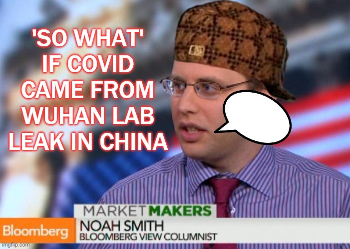 Bloomberg columnist Noah Smith deletes tweet saying 'so what' if COVID came from Wuhan lab leak in China | 'SO WHAT' IF COVID CAME FROM WUHAN LAB LEAK IN CHINA | image tagged in bloomberg columnist noah smith | made w/ Imgflip meme maker