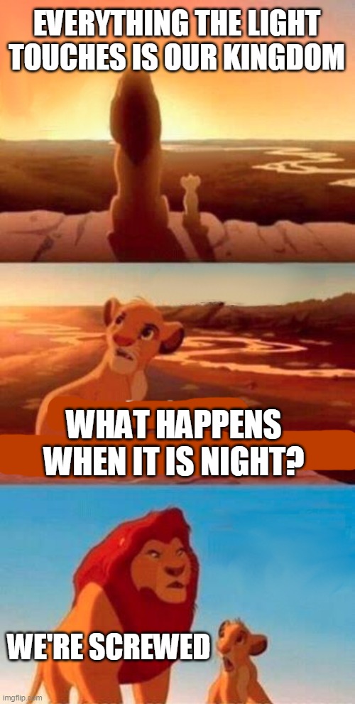 Huh | EVERYTHING THE LIGHT TOUCHES IS OUR KINGDOM; WHAT HAPPENS WHEN IT IS NIGHT? WE'RE SCREWED | image tagged in memes,simba shadowy place | made w/ Imgflip meme maker