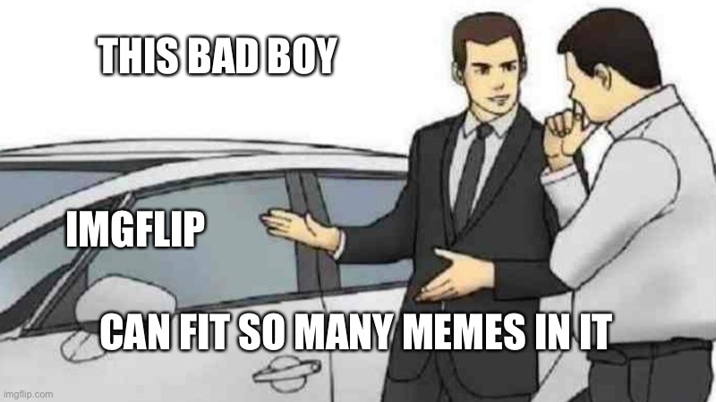 Car Salesman Slaps Roof Of Car Meme | THIS BAD BOY; IMGFLIP; CAN FIT SO MANY MEMES IN IT | image tagged in memes,car salesman slaps roof of car,dead memes,imgflip,dank memes | made w/ Imgflip meme maker