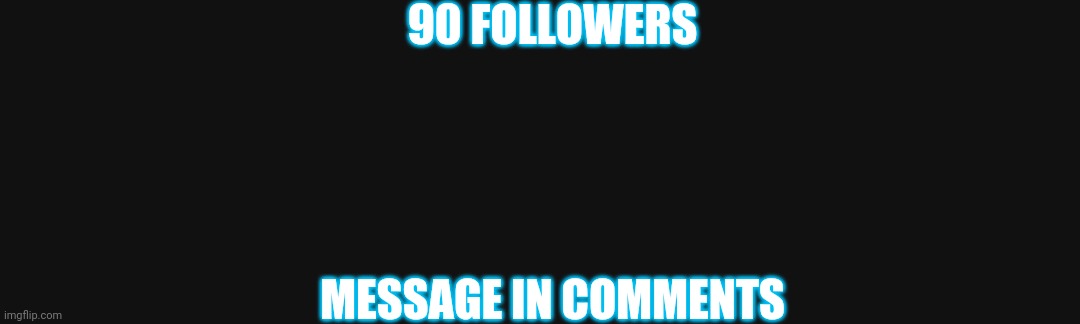 Woo hoo! Comments is the message | 90 FOLLOWERS; MESSAGE IN COMMENTS | image tagged in 90,followers | made w/ Imgflip meme maker