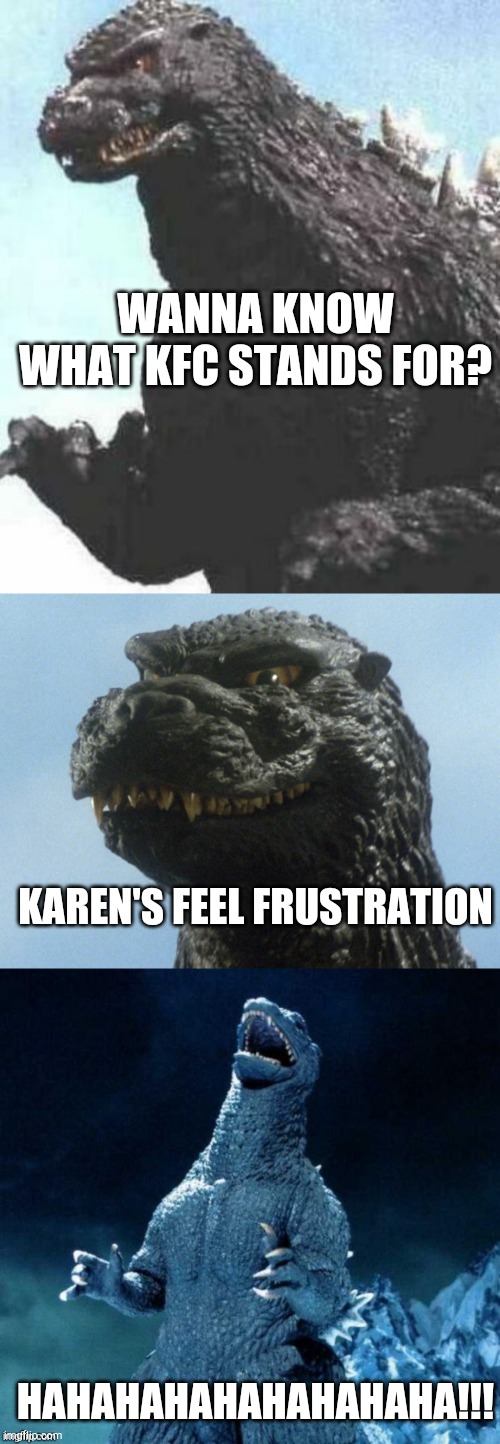 Kfc stands for | WANNA KNOW WHAT KFC STANDS FOR? KAREN'S FEEL FRUSTRATION; HAHAHAHAHAHAHAHAHA!!! | image tagged in bad pun godzilla | made w/ Imgflip meme maker