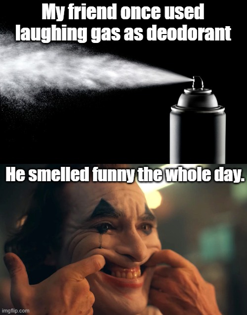 laughing gas | My friend once used laughing gas as deodorant; He smelled funny the whole day. | image tagged in the joker | made w/ Imgflip meme maker