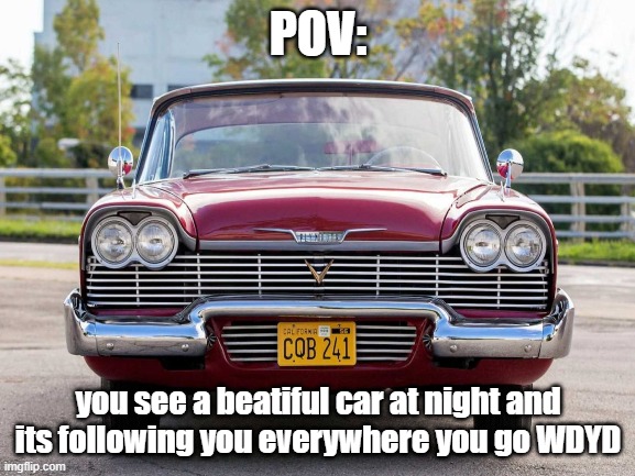 POV:; you see a beatiful car at night and its following you everywhere you go WDYD | made w/ Imgflip meme maker