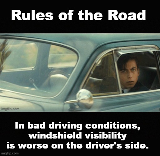 Rules of the Road | Rules of the Road; In bad driving conditions, windshield visibility is worse on the driver's side. | image tagged in blank black,funny,memes,driving | made w/ Imgflip meme maker