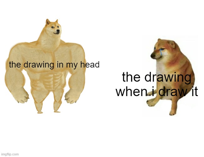 Buff Doge vs. Cheems | the drawing in my head; the drawing when i draw it | image tagged in memes,buff doge vs cheems | made w/ Imgflip meme maker