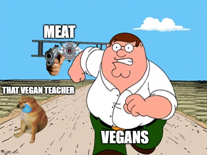 Peter Griffin running away | MEAT; THAT VEGAN TEACHER; VEGANS | image tagged in peter griffin running away | made w/ Imgflip meme maker