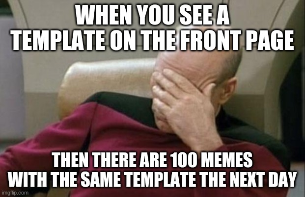 Captain Picard Facepalm | WHEN YOU SEE A TEMPLATE ON THE FRONT PAGE; THEN THERE ARE 100 MEMES WITH THE SAME TEMPLATE THE NEXT DAY | image tagged in memes,captain picard facepalm,why,stop reading the tags | made w/ Imgflip meme maker