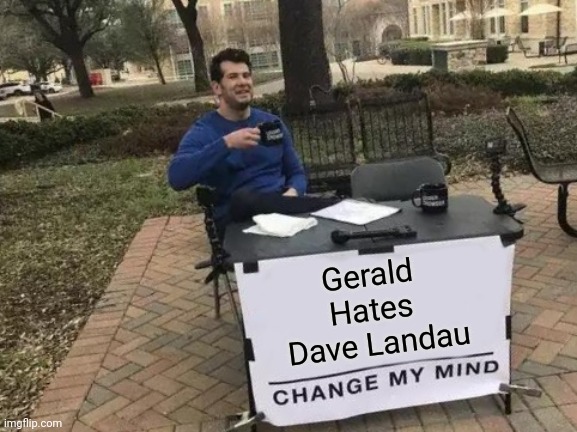 Palpable tension | Gerald 
Hates 
Dave Landau | image tagged in memes,change my mind,the loudest sounds on earth,steven crowder,we live in a society | made w/ Imgflip meme maker
