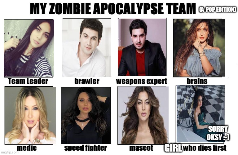 My Zombie Apocalypse team (Armenian Pop Edition) | (A-POP EDITION); SORRY OKSY :-); GIRL | image tagged in my zombie apocalypse team,memes,armenian pop,lol,wtf | made w/ Imgflip meme maker