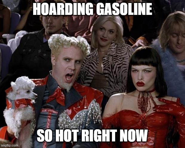 STOP!!! | HOARDING GASOLINE; SO HOT RIGHT NOW | image tagged in memes,mugatu so hot right now | made w/ Imgflip meme maker