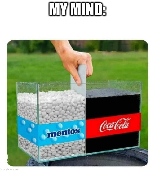 Mentos and Coke | MY MIND: | image tagged in mentos and coke | made w/ Imgflip meme maker