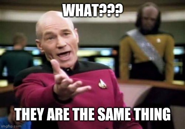 Picard Wtf Meme | WHAT??? THEY ARE THE SAME THING | image tagged in memes,picard wtf | made w/ Imgflip meme maker