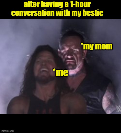 memes | after having a 1-hour conversation with my bestie; *my mom; *me | image tagged in funny memes,so true memes,hilarious memes,best memes,fresh memes | made w/ Imgflip meme maker