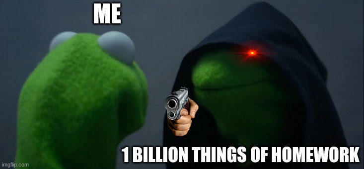 Evil Kermit | ME; 1 BILLION THINGS OF HOMEWORK | image tagged in memes,evil kermit | made w/ Imgflip meme maker