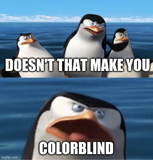 Wouldn't that make you | DOESN'T THAT MAKE YOU COLORBLIND | image tagged in wouldn't that make you | made w/ Imgflip meme maker