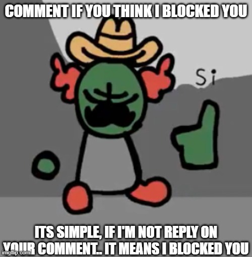 Tricky Si | COMMENT IF YOU THINK I BLOCKED YOU; ITS SIMPLE, IF I'M NOT REPLY ON YOUR COMMENT.. IT MEANS I BLOCKED YOU | image tagged in tricky si | made w/ Imgflip meme maker