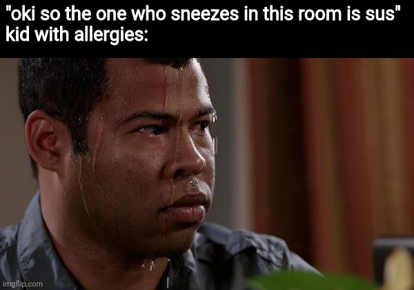 sweating bullets | "oki so the one who sneezes in this room is sus"
kid with allergies: | image tagged in sweating bullets | made w/ Imgflip meme maker