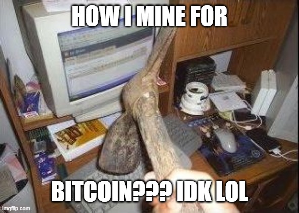 coin mining | HOW I MINE FOR; BITCOIN??? IDK LOL | image tagged in bitcoin,mine | made w/ Imgflip meme maker