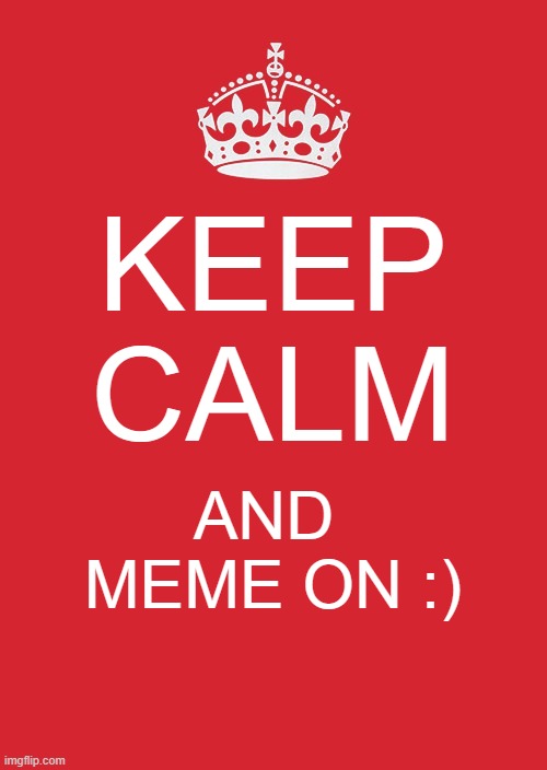 Keep Calm And Carry On Red Meme | KEEP CALM; AND  MEME ON :) | image tagged in memes,keep calm and carry on red | made w/ Imgflip meme maker