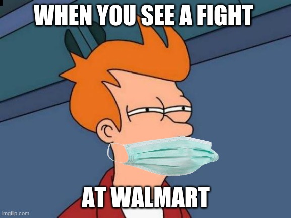 have u ever saw a fight at walmart? | WHEN YOU SEE A FIGHT; AT WALMART | image tagged in memes,futurama fry | made w/ Imgflip meme maker
