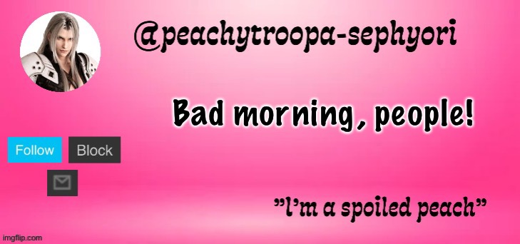 peachytroopa-sephiroth | Bad morning, people! | image tagged in peachytroopa-sephiroth | made w/ Imgflip meme maker