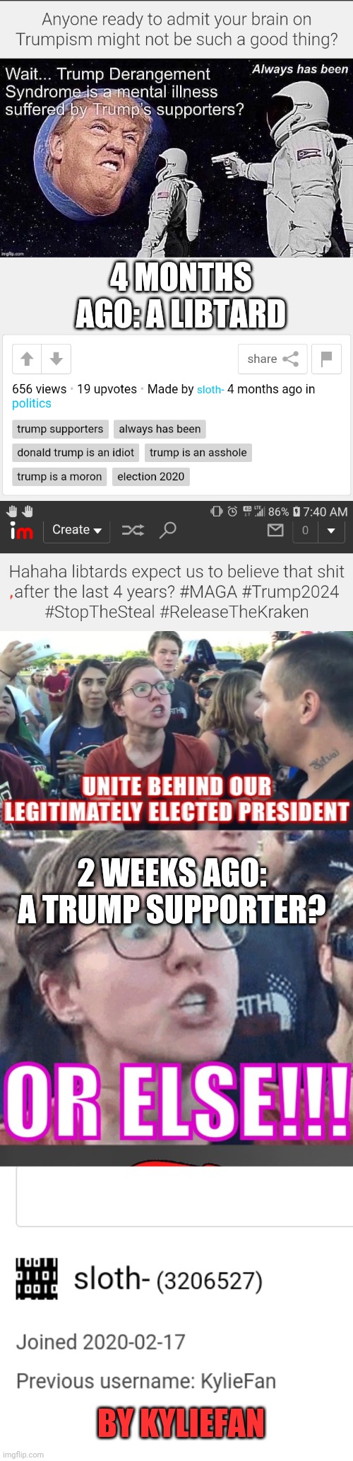 Another liberal turned? Or just a fake? | 4 MONTHS AGO: A LIBTARD; 2 WEEKS AGO: A TRUMP SUPPORTER? BY KYLIEFAN | image tagged in liberal logic,president trump,democrats,maga | made w/ Imgflip meme maker