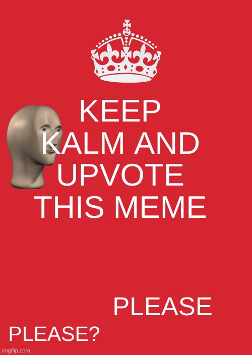 upvote? | KEEP KALM AND UPVOTE THIS MEME; PLEASE; PLEASE? | image tagged in memes,keep calm and carry on red | made w/ Imgflip meme maker