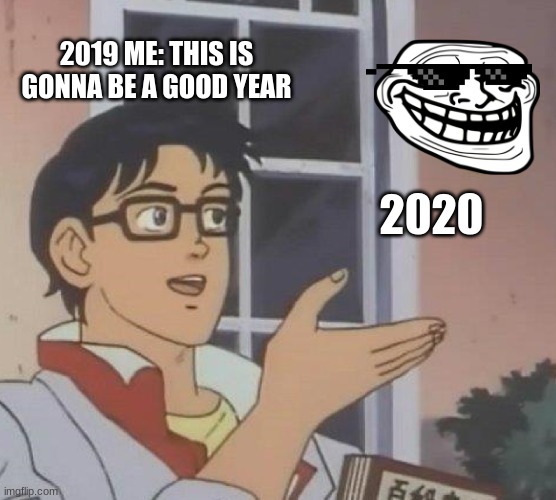 Is This A Pigeon | 2019 ME: THIS IS GONNA BE A GOOD YEAR; 2020 | image tagged in memes,is this a pigeon | made w/ Imgflip meme maker