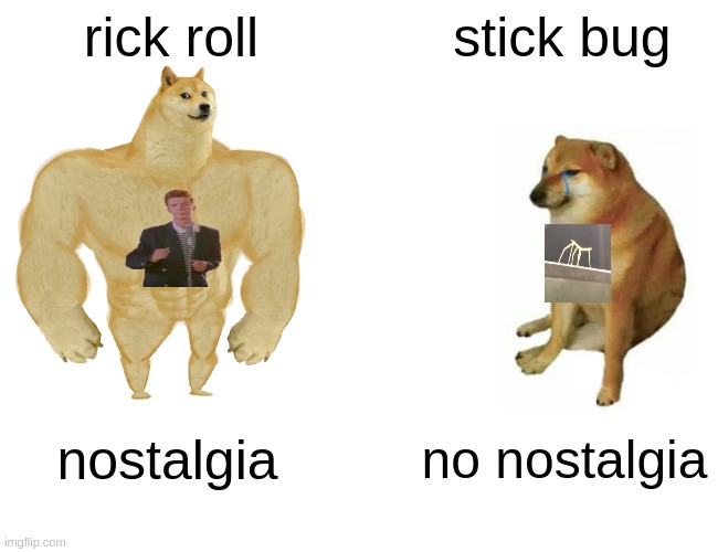 Buff Doge vs. Cheems Meme | rick roll; stick bug; nostalgia; no nostalgia | image tagged in memes,buff doge vs cheems | made w/ Imgflip meme maker