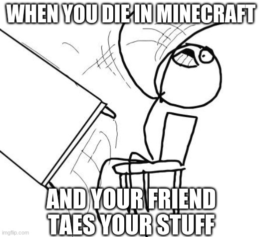 Table Flip Guy |  WHEN YOU DIE IN MINECRAFT; AND YOUR FRIEND TAES YOUR STUFF | image tagged in memes,table flip guy | made w/ Imgflip meme maker