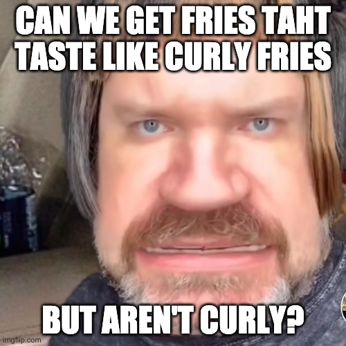 Joni visits a fast food drive thru @w8ing4guffman TikTok | CAN WE GET FRIES TAHT TASTE LIKE CURLY FRIES; BUT AREN'T CURLY? | image tagged in funny,fast food | made w/ Imgflip meme maker