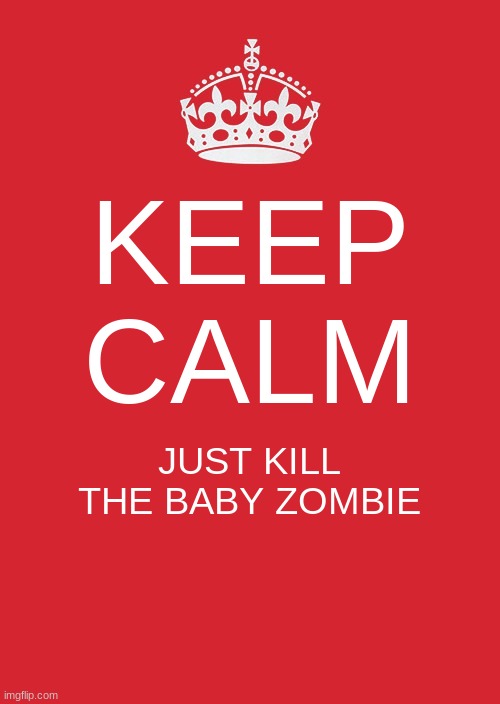 Keep Calm And Carry On Red | KEEP CALM; JUST KILL THE BABY ZOMBIE | image tagged in memes,keep calm and carry on red | made w/ Imgflip meme maker