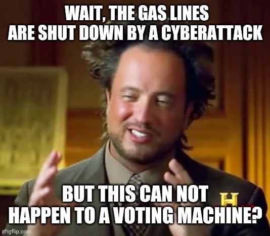 Gas | WAIT, THE GAS LINES ARE SHUT DOWN BY A CYBERATTACK; BUT THIS CAN NOT HAPPEN TO A VOTING MACHINE? | image tagged in memes,ancient aliens | made w/ Imgflip meme maker
