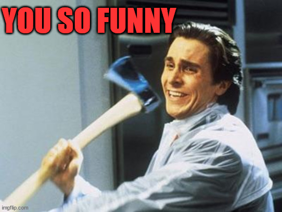 American Psycho | YOU SO FUNNY | image tagged in american psycho | made w/ Imgflip meme maker