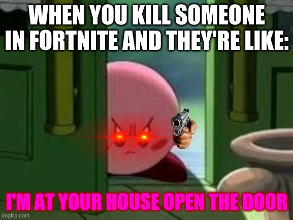 When you kill someone in fortnite |  WHEN YOU KILL SOMEONE IN FORTNITE AND THEY'RE LIKE:; I'M AT YOUR HOUSE OPEN THE DOOR | image tagged in pissed off kirby,fortnite | made w/ Imgflip meme maker