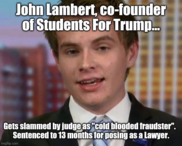 He learned from the king.... | John Lambert, co-founder of Students For Trump... Gets slammed by judge as "cold blooded fraudster".  

Sentenced to 13 months for posing as a Lawyer. | image tagged in john lambert,students for trump | made w/ Imgflip meme maker