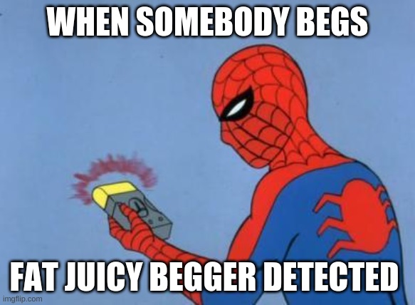 dont beg | WHEN SOMEBODY BEGS; FAT JUICY BEGGER DETECTED | image tagged in spiderman detector | made w/ Imgflip meme maker