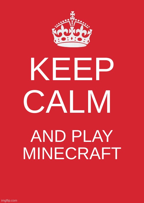 Keep Calm And Carry On Red Meme | KEEP CALM; AND PLAY MINECRAFT | image tagged in memes,keep calm and carry on red | made w/ Imgflip meme maker
